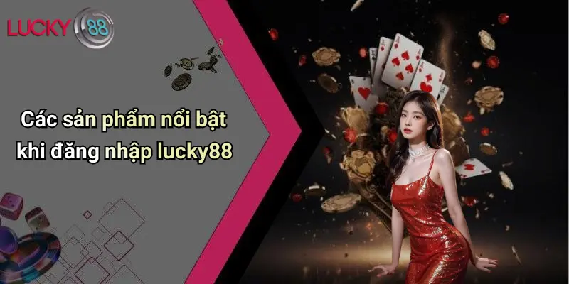 Các sản phẩm nổi bật khi đăng nhập lucky88