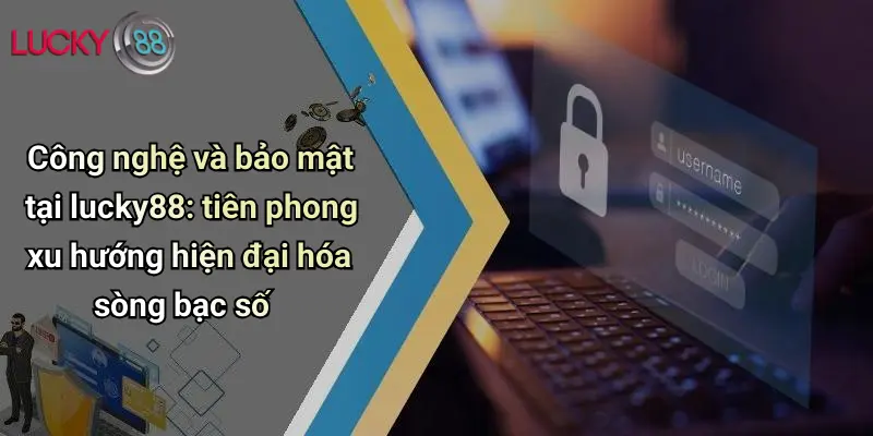 Công nghệ và bảo mật tại lucky88: tiên phong xu hướng hiện đại hóa sòng bạc số 