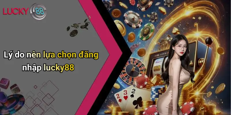 Lý do nên lựa chọn đăng nhập lucky88