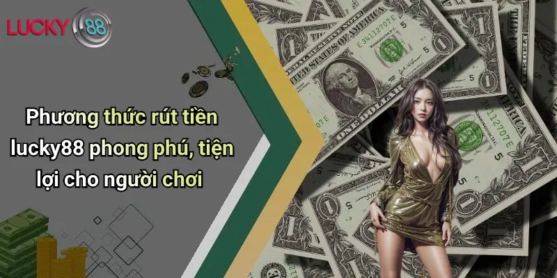 Phương thức rút tiền lucky88 phong phú, tiện lợi cho người chơi