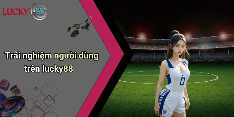 Trải nghiệm người dùng trên lucky88